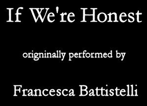 If We're Honest
odgmuy pecfomed by

Francesca Battistelli