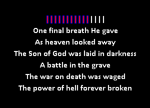 One final breath He gave
As heaven looked away
The Son of God was laid in darkness
A battle in the grave
The war on death was waged

The power of hell forever broken
