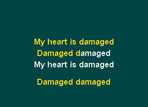 My heart is damaged

Damaged damaged
My heart is damaged

Damaged damaged