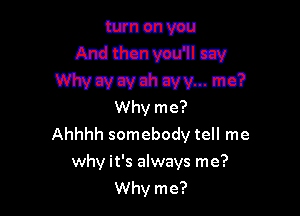 unnenvau
Andthcnvmmczv

Wiwcvcvdlcvv... no'iI
Why me?

Ahhhh somebody tell me
why it's always me?
Why me?