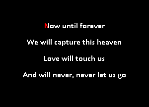 Now until forever
We will capture this heaven

Love will touch us

And will never, never let us go