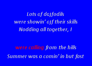 Lots of dajfodils
were showin' 01f their skills

opoorwilk

were coiling from the bins

Summer was a comin'in butfast