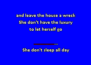 and leave the house a wreck
She don't have the luxury
to let herself go

She don't sleep all day