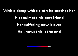 With a damp white cloth he soothes her
His soulmate his best friend
Her suffering now is over

He knows this is the end