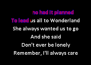mtzhohcdlt planned

To lead us all to Wonderland
She always wanted us to go

And she said
Don't ever be lonely