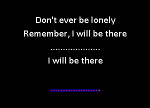 Don't ever be lonely

Remember, I will be there

I will be there