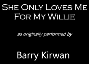 SHE ONLY LOVES ME
FOR MY WiLUEZ

MWWW

Barry Kirwan