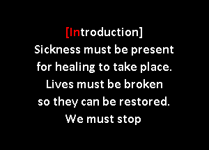 Ilntroductionl
Sickness must be present
for healing to take place.

Lives must be broken
so they can be restored.

We must stop I