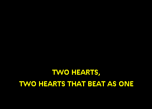 TWO HEARTS,
TWO HEARTS THAT BEAT AS ONE