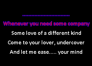 Mammnccdcsmoeemm

Some love of a different kind
Come to your lover, undercover

And let me ease ..... your mind