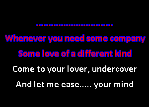 Mmmnccdcsmoeemm
Semolmefuilfl'crcmldnd

Come to your lover, undercover

And let me ease ..... your mind