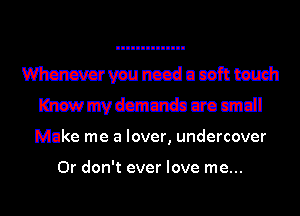 Mmmnccduceftm
mmmdmiun-baomdl

Make me a lover, undercover

0r don't ever love me...