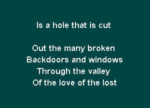 Is a hole that is cut

Out the many broken

Backdoors and windows
Through the valley
Of the love of the lost