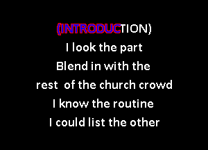 (INTRODUCTION)
I look the part

Blend in with the
rest of the church crowd

I know the routine
I could list the other
