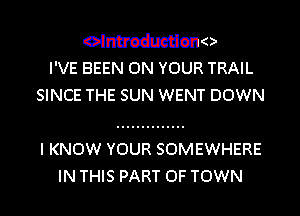 elnu'ewducmno
I'VE BEEN ON YOUR TRAIL

SINCE THE SUN WENT DOWN
I KNOW YOUR SOMEWHERE
IN THIS PART OF TOWN