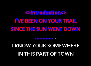 I'VEEEENONYOURML
SNEH-CEMWMDOWN

I KNOW YOUR SOMEWHERE
IN THIS PART OF TOWN