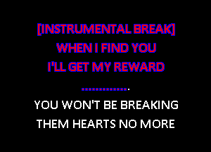 BWWAL BREAK!
Wl-EN I FIND YOU
I'lL GET MY REWARD

YOU WON'T BE BREAKING

THEM HEARTS NO MORE I