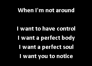 menms

I want to have control

I want a perfect body

I want a perfect soul
I want you to notice