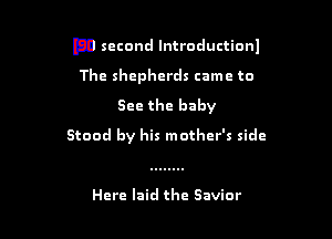 FD second lntroductionl

The shepherds came to
See the baby
Stood by his mother's side

Here laid the Savior