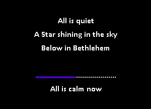 All is quiet
A Star shining in the sky

Below in Bethlehem

All is calm now