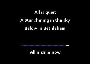 All is quiet

A Star shining in the sky

Below in Bethlehem

All is calm now