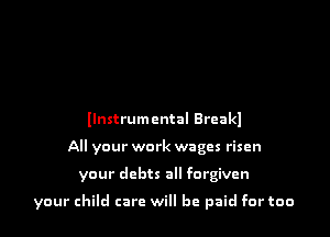 llnstrumcntal Breakl
All your work wages risen

your debts all forgiven

your child care will be paid for too