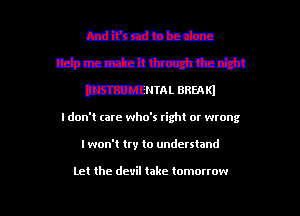 I don'i (are who's tight or wrong

I won't try to undeutand

Let the devil take tomorrow