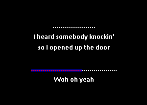 I heatd somebody knockin'

so I opened up the door

Woh oh yeah