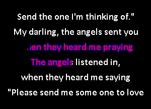 Send the one I'm thinking of.

manyhzzadmo praying
The angels listened in,
when they heard me saying

Please send me some one to love