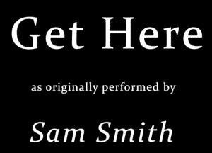 Get Here

as originally performed by

Sam Smith