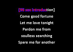 I133 mlmmnl
Come good fortune
Let me love tonight

Pardon me from

soulless searching

Spare me for another