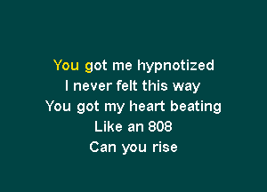You got me hypnotized
I never felt this way

You got my heart beating
Like an 808

Can you rise
