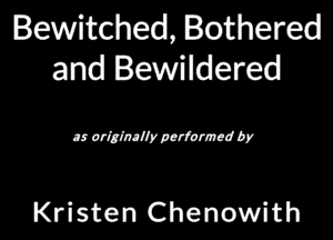 Bewitched, Bothered
and Bewildered

a odllntllypcrfvmad by

Kristen Chenowith