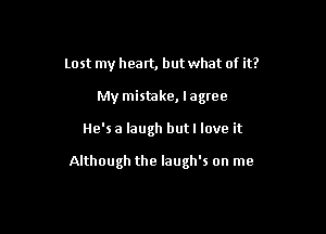 Lost my heart, but what of it?
My mistake, lagree

He'sa laugh butl love it

Although the laugh's on me