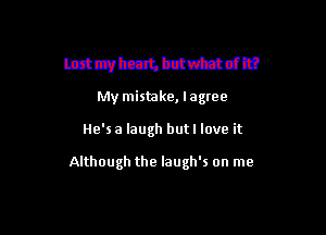 mmmmmdm
My mistake, lagree

He'sa laugh butl love it

Although the laugh's on me