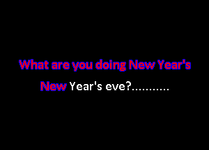 Wmmdolmmvcjn

New Year's eve? ...........