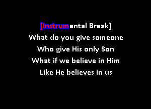 Mental Breakl

What do you give someone

Who give His only Son

What if we believe in Him

Like He believes in us
