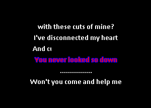 with these cuts of mine?
I've disconnected my heart

is
meed so down

Won't you come and help me