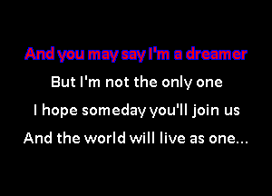 Ntdyaumcvczvl'm udrccmcr

But I'm not the only one
I hope someday you'll join us

And the world will live as one...