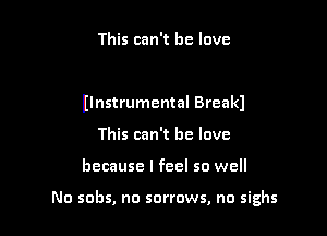 This can't he love

Ilnstrumental Break)

This can't he love
because I feel so well

No sobs, no sorrows, no sighs