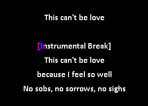 This can't he love

Unstrumental Break)

This can't he love
because I feel so well

No sobs, no sorrows, no sighs