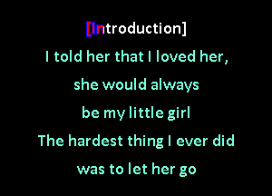 Ilntroductionl

I told her that I loved her,
she would always
be my little girl
The hardest thing I ever did

was to let her go