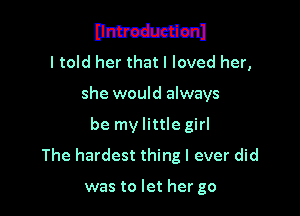 Emmanl
I told her that I loved her,

she would always

be my little girl
The hardest thing I ever did

was to let her go