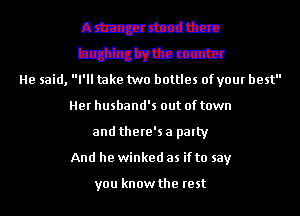 Amundttcm
tizbilbm
He said, I'll take two bottles of your best
Her husband's out of town
and there's a patty
And he winked as if to say

you know the rest