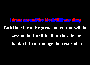 Iamuczdttatbtxujlmmg
Each time the noise grew louder from within

I saw our bottle sittin' there beside me

I dranka fifth of comage then walked in