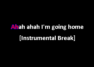 Ahah ahah I'm going home

(Instrumental Breakl