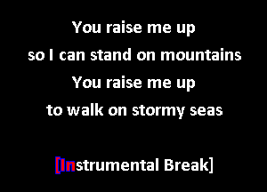 You raise me up
so I can stand on mountains
You raise me up

to walk on stormy seas

Ilnstrumental Breakl