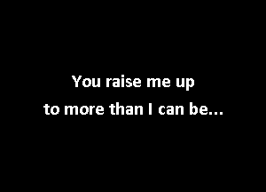 You raise me up

to more than I can be...