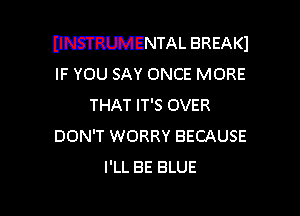 DNSIRUMENTAL BREAKI
IF YOU SAY ONCE MORE

THAT IT'S OVER

DON'T WORRY BECAUSE
I'LL BE BLUE