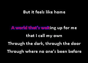 Idxanvcwuudlcansee

A world that's waiting up for me
that I call my own
Through the dark, through the door

Through where no one's been before